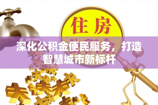 机会深化公积金便民服务，打造智慧城市新标杆