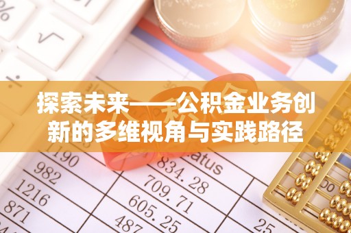 机会探索未来——公积金业务创新的多维视角与实践路径