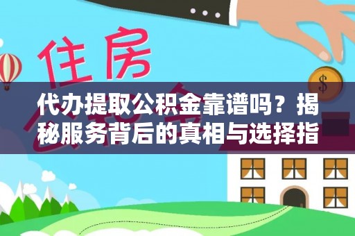 机会代办提取公积金靠谱吗？揭秘服务背后的真相与选择指南