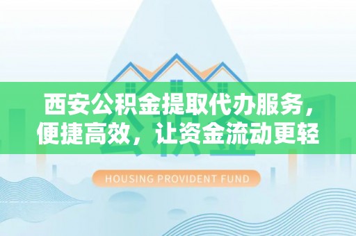 机会西安公积金提取代办服务，便捷高效，让资金流动更轻松
