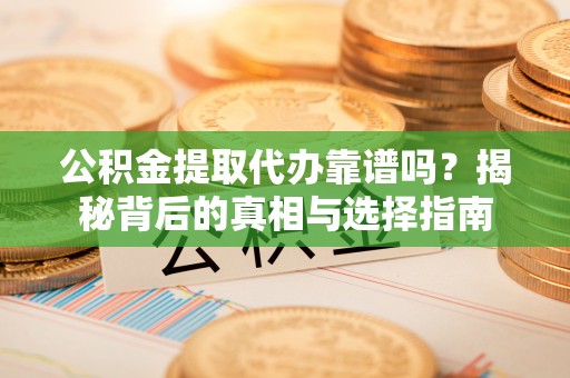 机会公积金提取代办靠谱吗？揭秘背后的真相与选择指南