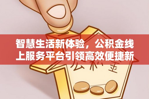 机会智慧生活新体验，公积金线上服务平台引领高效便捷新潮流
