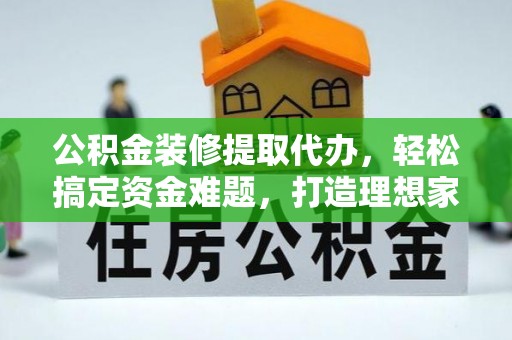 机会公积金装修提取代办，轻松搞定资金难题，打造理想家居