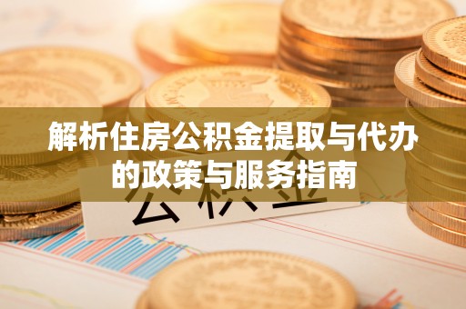 机会解析住房公积金提取与代办的政策与服务指南