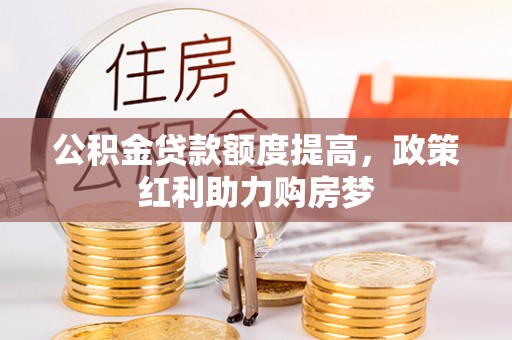 机会公积金贷款额度提高，政策红利助力购房梦