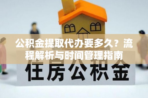 机会公积金提取代办要多久？流程解析与时间管理指南