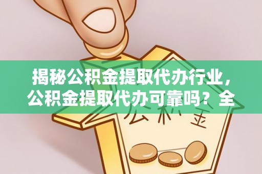 机会揭秘公积金提取代办行业，公积金提取代办可靠吗？全面解析与风险规避
