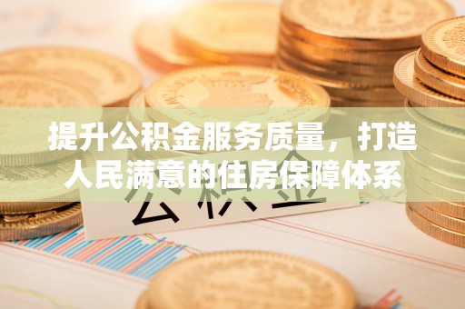 机会提升公积金服务质量，打造人民满意的住房保障体系