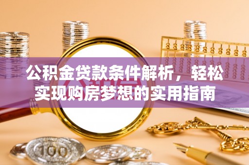 机会公积金贷款条件解析，轻松实现购房梦想的实用指南