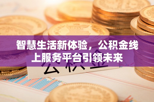 机会智慧生活新体验，公积金线上服务平台引领未来