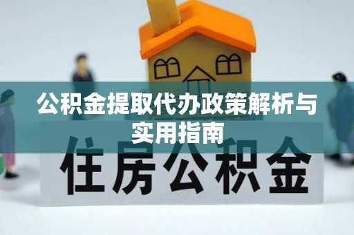 机会公积金提取代办政策解析与实用指南