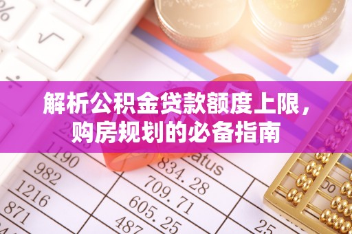 机会解析公积金贷款额度上限，购房规划的必备指南