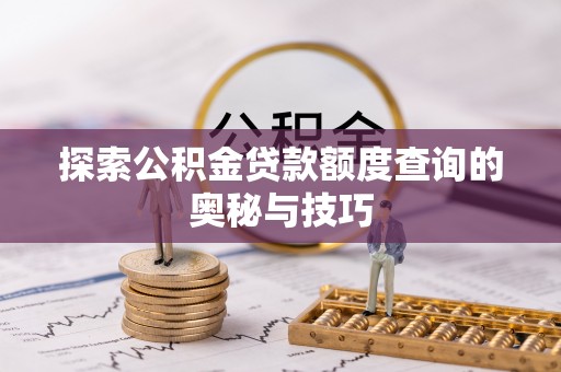 机会探索公积金贷款额度查询的奥秘与技巧