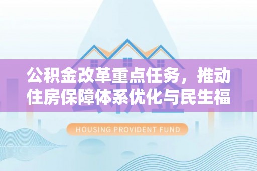 机会公积金改革重点任务，推动住房保障体系优化与民生福祉提升