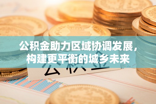机会公积金助力区域协调发展，构建更平衡的城乡未来