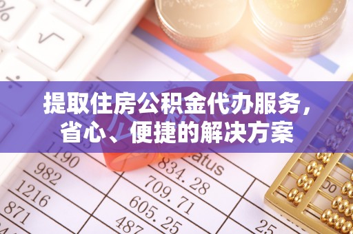 机会提取住房公积金代办服务，省心、便捷的解决方案