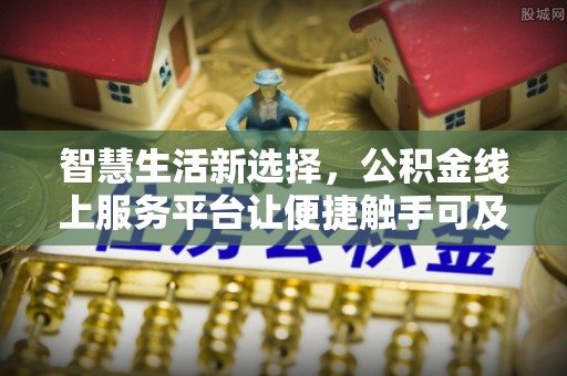 机会智慧生活新选择，公积金线上服务平台让便捷触手可及