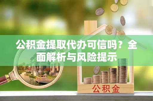 机会公积金提取代办可信吗？全面解析与风险提示