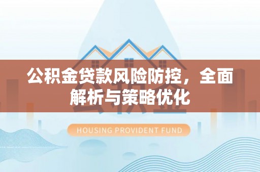 机会公积金贷款风险防控，全面解析与策略优化