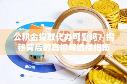 机会公积金提取代办可靠吗？揭秘背后的真相与选择指南