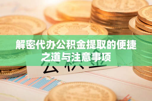 机会解密代办公积金提取的便捷之道与注意事项