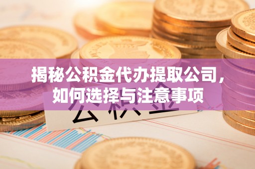 机会揭秘公积金代办提取公司，如何选择与注意事项