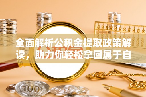 机会全面解析公积金提取政策解读，助力你轻松拿回属于自己的钱