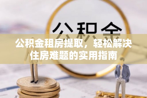 机会公积金租房提取，轻松解决住房难题的实用指南