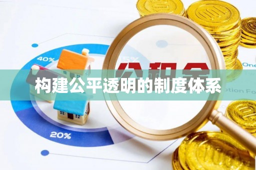 机会构建公平透明的制度体系
