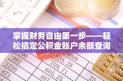 机会掌握财务自由第一步——轻松搞定公积金账户余额查询的方法与技巧