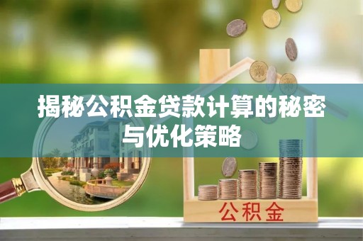 机会揭秘公积金贷款计算的秘密与优化策略