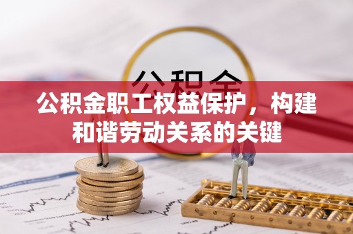 机会公积金职工权益保护，构建和谐劳动关系的关键
