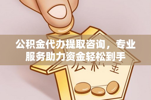 机会公积金代办提取咨询，专业服务助力资金轻松到手