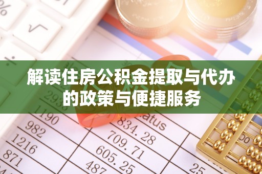 机会解读住房公积金提取与代办的政策与便捷服务