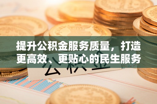 机会提升公积金服务质量，打造更高效、更贴心的民生服务体验