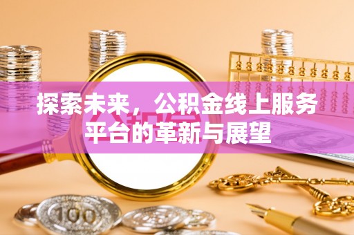 机会探索未来，公积金线上服务平台的革新与展望