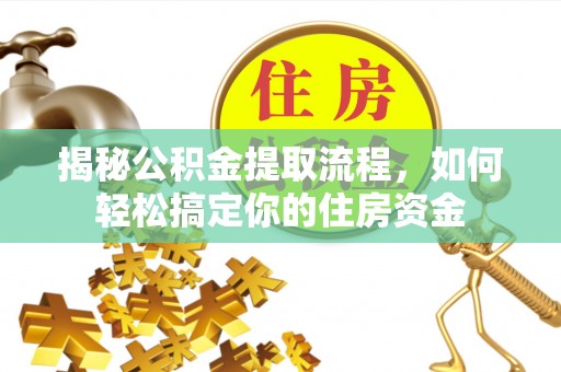 机会揭秘公积金提取流程，如何轻松搞定你的住房资金