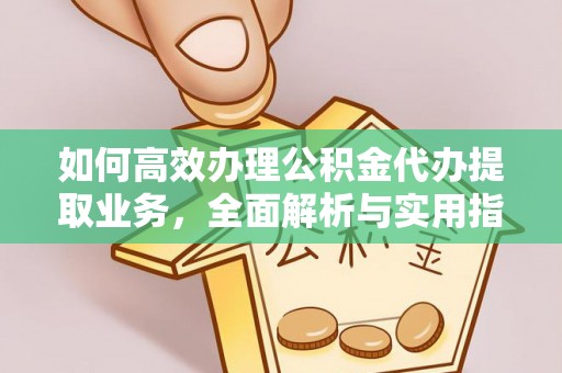 机会如何高效办理公积金代办提取业务，全面解析与实用指南