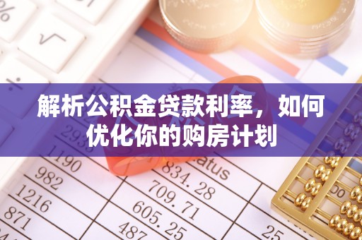 机会解析公积金贷款利率，如何优化你的购房计划