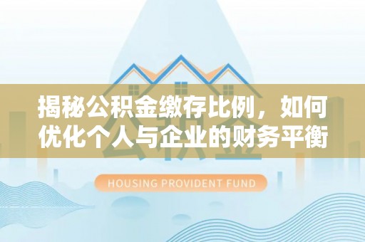 机会揭秘公积金缴存比例，如何优化个人与企业的财务平衡