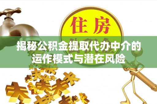 机会揭秘公积金提取代办中介的运作模式与潜在风险