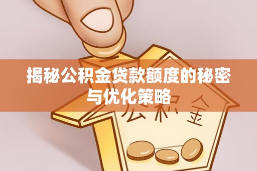 机会揭秘公积金贷款额度的秘密与优化策略