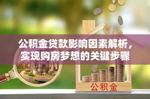 机会公积金贷款影响因素解析，实现购房梦想的关键步骤