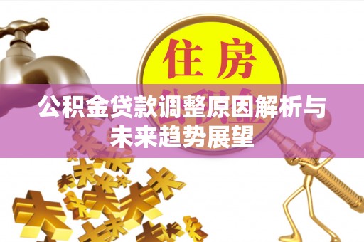 机会公积金贷款调整原因解析与未来趋势展望