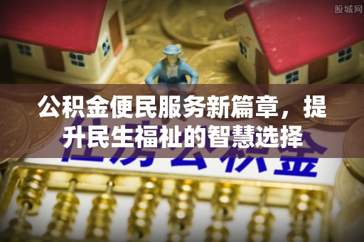 机会公积金便民服务新篇章，提升民生福祉的智慧选择