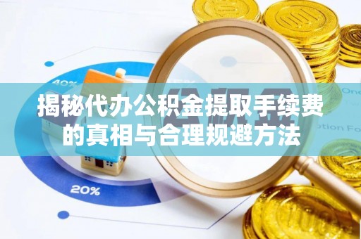机会揭秘代办公积金提取手续费的真相与合理规避方法