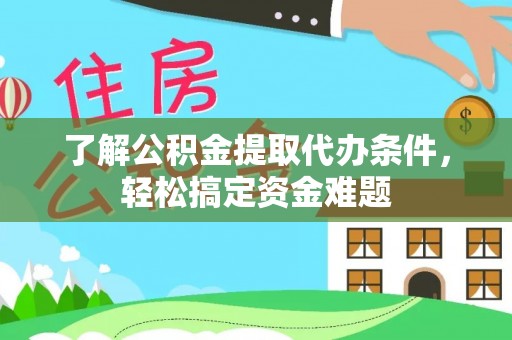 机会了解公积金提取代办条件，轻松搞定资金难题