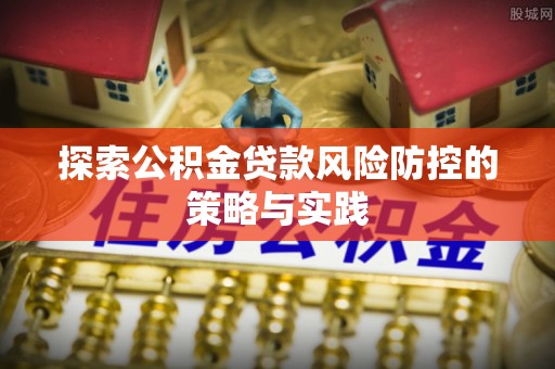 机会探索公积金贷款风险防控的策略与实践