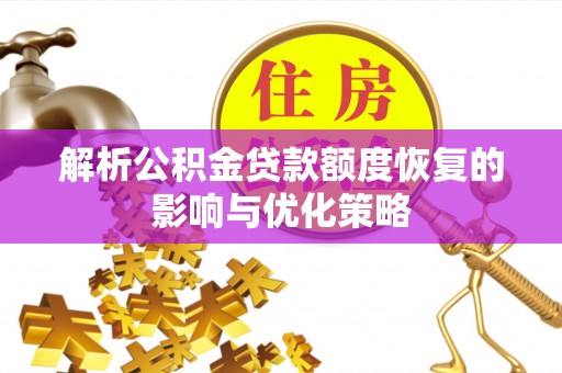 机会解析公积金贷款额度恢复的影响与优化策略