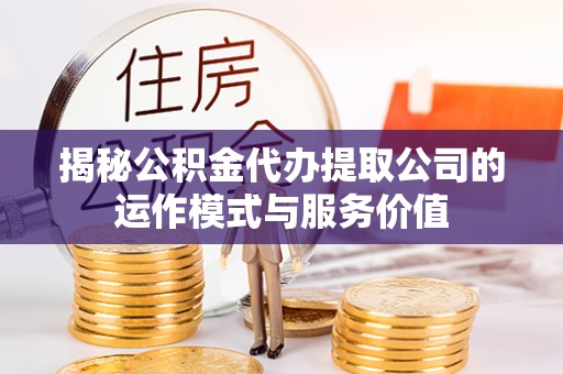 机会揭秘公积金代办提取公司的运作模式与服务价值